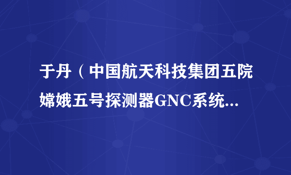 于丹（中国航天科技集团五院嫦娥五号探测器GNC系统主任设计师）