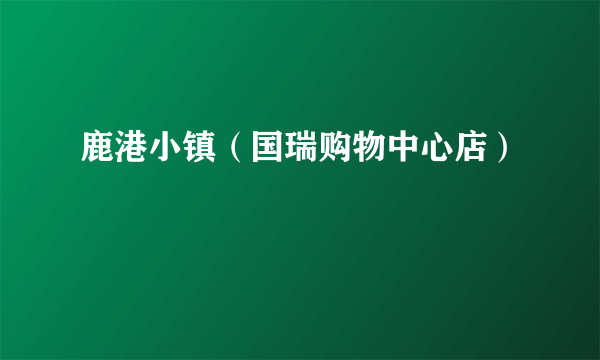 鹿港小镇（国瑞购物中心店）
