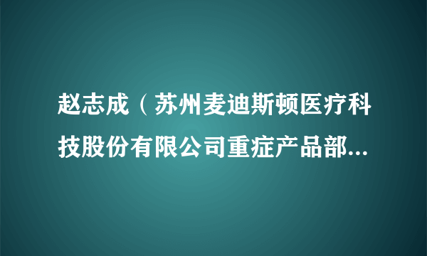 赵志成（苏州麦迪斯顿医疗科技股份有限公司重症产品部总经理）