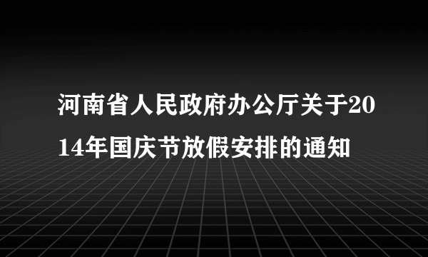 河南省人民政府办公厅关于2014年国庆节放假安排的通知