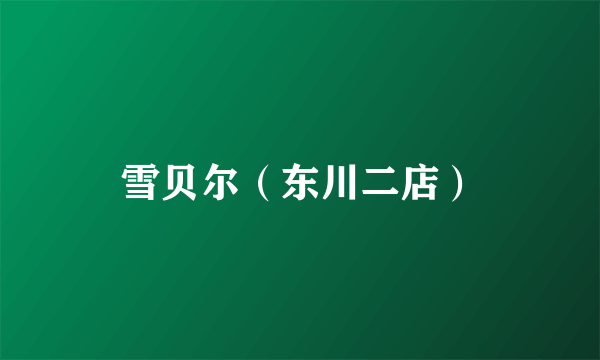 雪贝尔（东川二店）