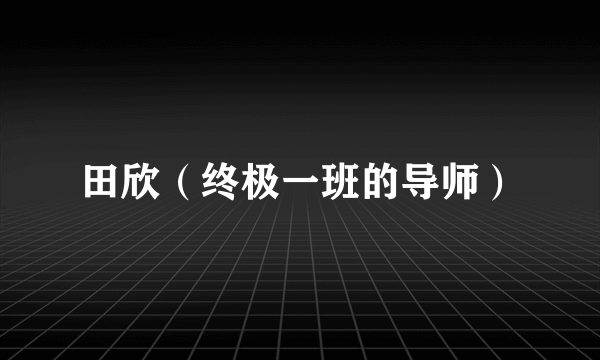 田欣（终极一班的导师）