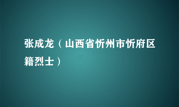 张成龙（山西省忻州市忻府区籍烈士）