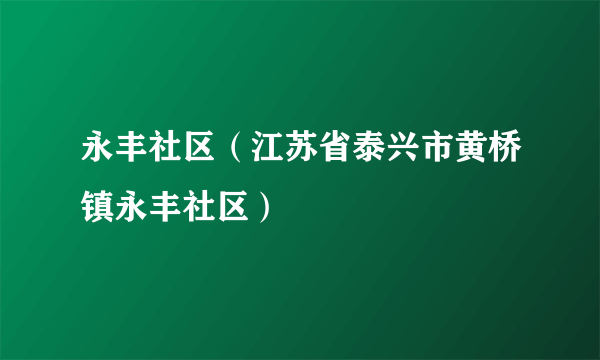 永丰社区（江苏省泰兴市黄桥镇永丰社区）