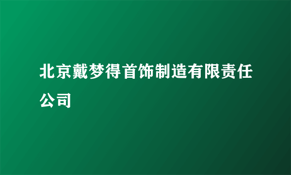 北京戴梦得首饰制造有限责任公司
