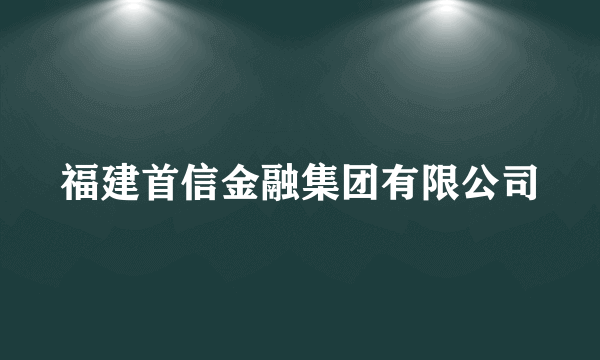 福建首信金融集团有限公司
