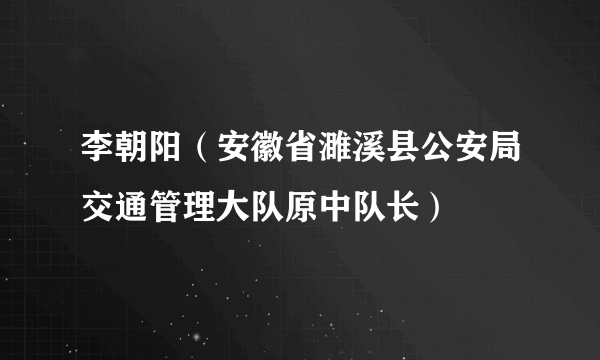 李朝阳（安徽省濉溪县公安局交通管理大队原中队长）