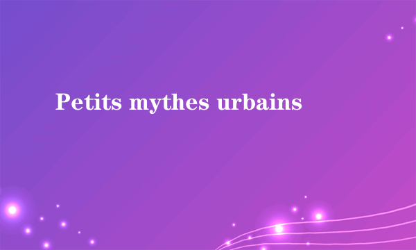 Petits mythes urbains