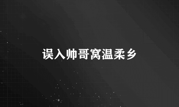 误入帅哥窝温柔乡