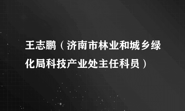 王志鹏（济南市林业和城乡绿化局科技产业处主任科员）