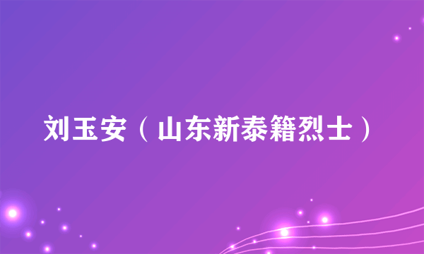 刘玉安（山东新泰籍烈士）
