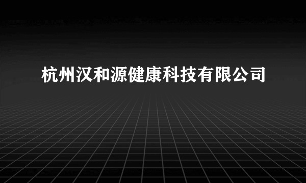 杭州汉和源健康科技有限公司