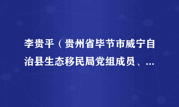 李贵平（贵州省毕节市威宁自治县生态移民局党组成员、副局长）