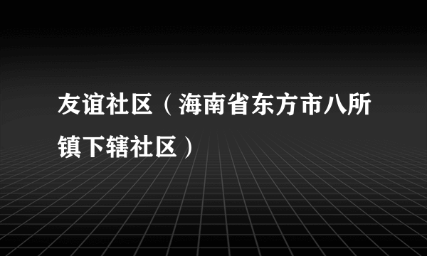 友谊社区（海南省东方市八所镇下辖社区）
