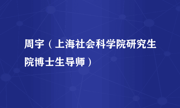 周宇（上海社会科学院研究生院博士生导师）