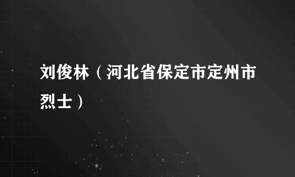 刘俊林（河北省保定市定州市烈士）