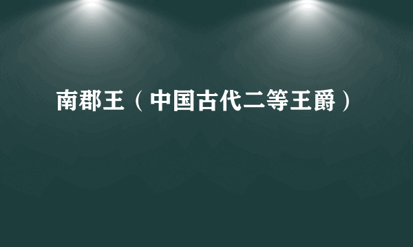 南郡王（中国古代二等王爵）