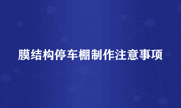 膜结构停车棚制作注意事项