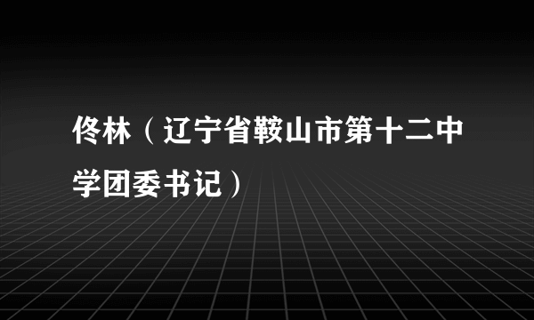 佟林（辽宁省鞍山市第十二中学团委书记）
