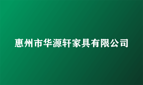 惠州市华源轩家具有限公司