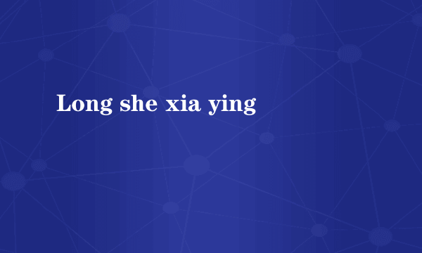 Long she xia ying