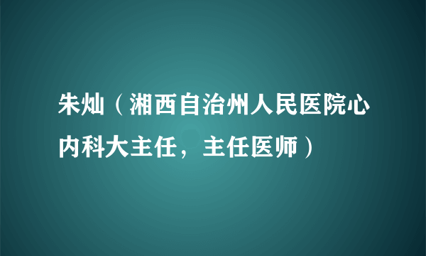 朱灿（湘西自治州人民医院心内科大主任，主任医师）