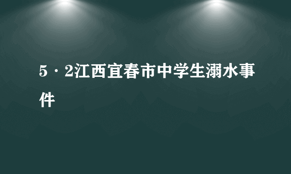 5·2江西宜春市中学生溺水事件