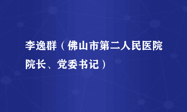 李逸群（佛山市第二人民医院院长、党委书记）