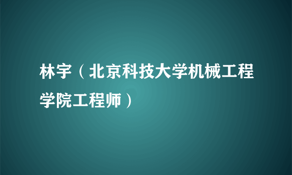林宇（北京科技大学机械工程学院工程师）