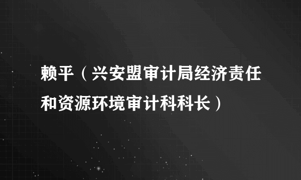 赖平（兴安盟审计局经济责任和资源环境审计科科长）