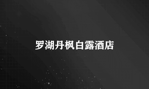 罗湖丹枫白露酒店