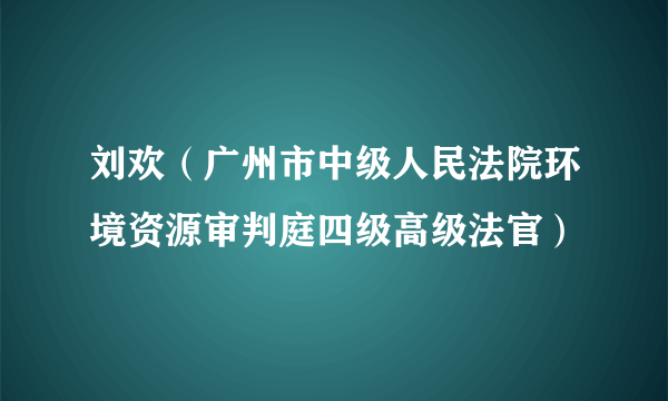 刘欢（广州市中级人民法院环境资源审判庭四级高级法官）