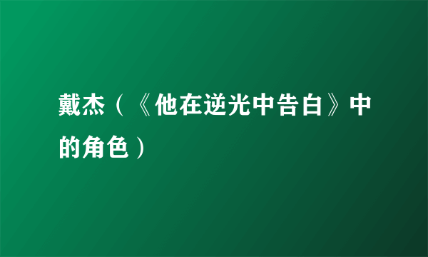 戴杰（《他在逆光中告白》中的角色）