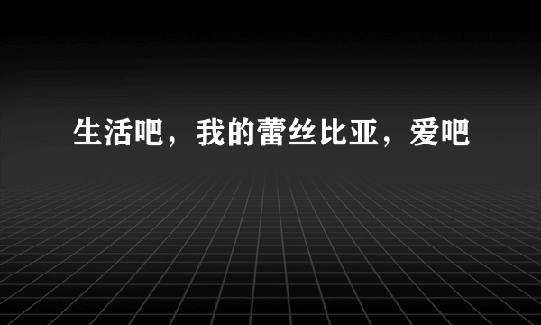 生活吧，我的蕾丝比亚，爱吧