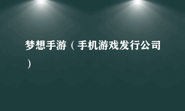 梦想手游（手机游戏发行公司）