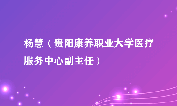杨慧（贵阳康养职业大学医疗服务中心副主任）