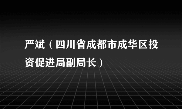 严斌（四川省成都市成华区投资促进局副局长）