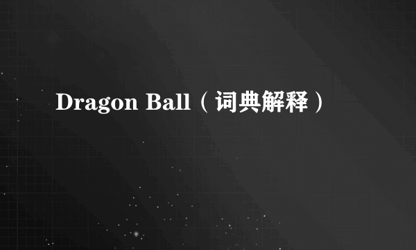 Dragon Ball（词典解释）