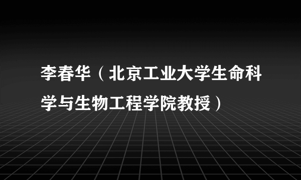 李春华（北京工业大学生命科学与生物工程学院教授）