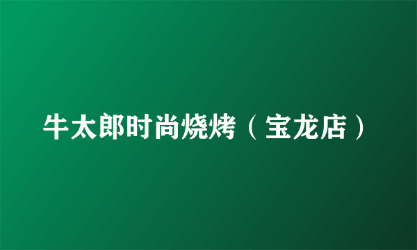 牛太郎时尚烧烤（宝龙店）