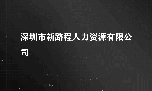 深圳市新路程人力资源有限公司