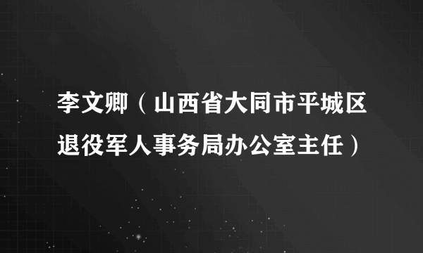 李文卿（山西省大同市平城区退役军人事务局办公室主任）