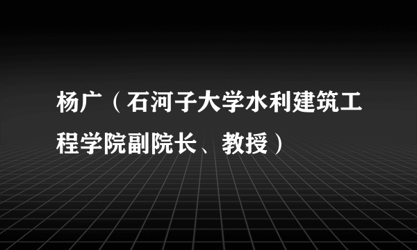 杨广（石河子大学水利建筑工程学院副院长、教授）