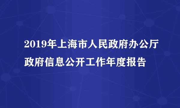 2019年上海市人民政府办公厅政府信息公开工作年度报告