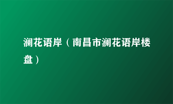 澜花语岸（南昌市澜花语岸楼盘）