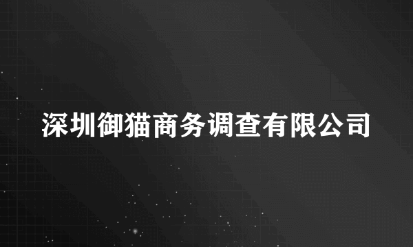 深圳御猫商务调查有限公司