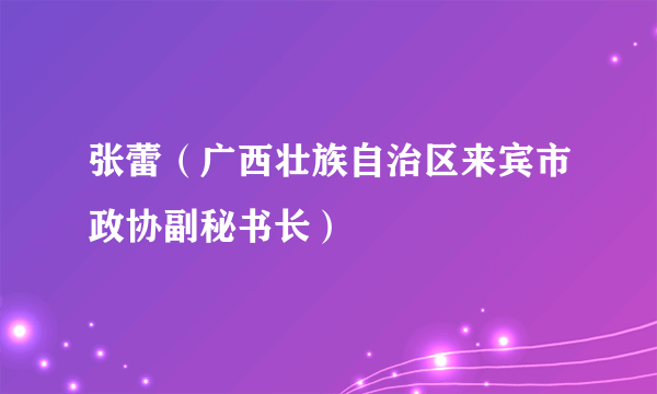 张蕾（广西壮族自治区来宾市政协副秘书长）