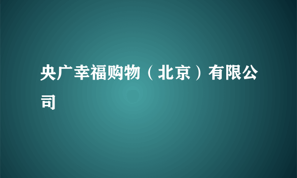 央广幸福购物（北京）有限公司