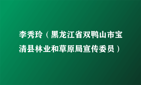 李秀玲（黑龙江省双鸭山市宝清县林业和草原局宣传委员）