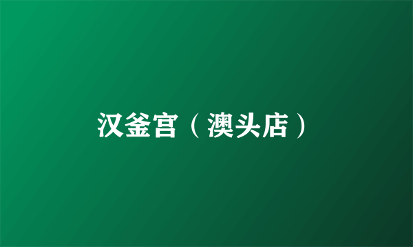 汉釜宫（澳头店）
